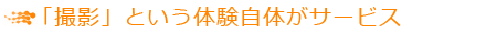 「撮影」という体験自体がサービス